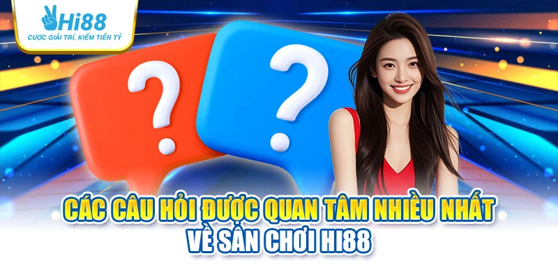 Các câu hỏi được quan tâm nhiều nhất về sân chơi Hi88