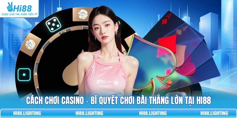 Cách Chơi Casino - Bí Quyết Chơi Bài Thắng Lớn Tại HI88