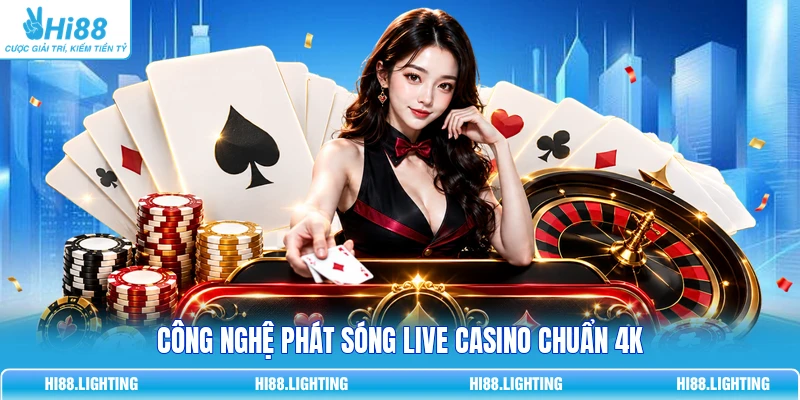 Công nghệ phát sóng live casino chuẩn 4K