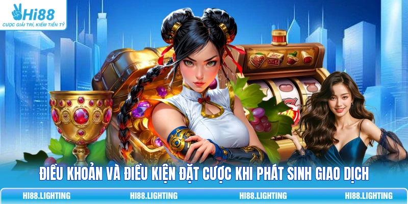 Điều khoản và điều kiện đặt cược khi phát sinh giao dịch