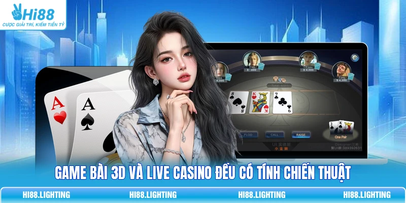 Game bài 3D và live casino đều có tính chiến thuật
