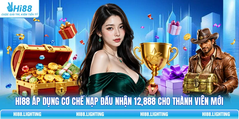 HI88 áp dụng cơ chế nạp đầu nhận 12,888 cho thành viên mới