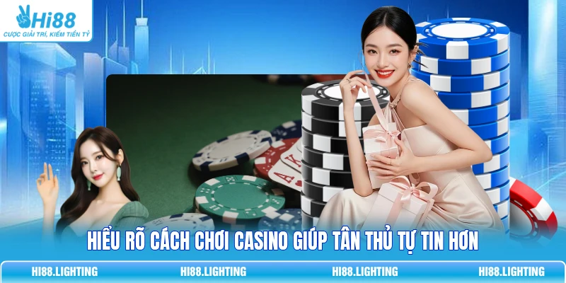 Hiểu rõ cách chơi casino giúp tân thủ tự tin hơn
