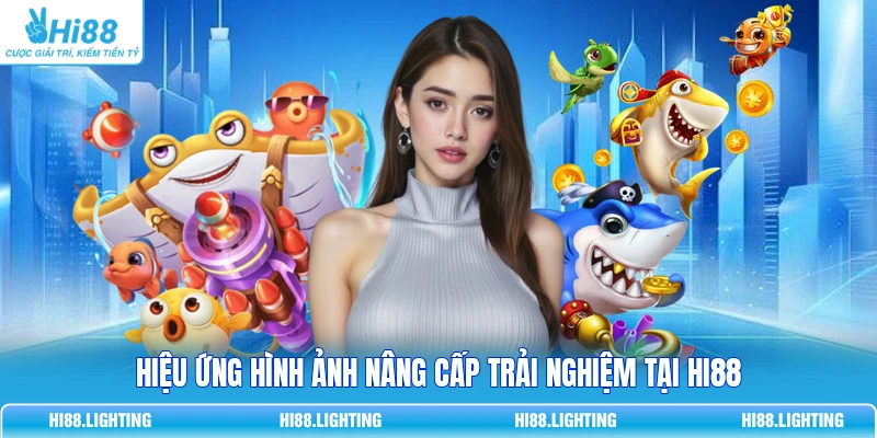 Hiệu ứng hình ảnh nâng cấp trải nghiệm tại HI88