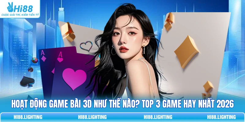 Hoạt Động Game Bài 3D Như Thế Nào? Top 3 Game Hay Nhất 2026