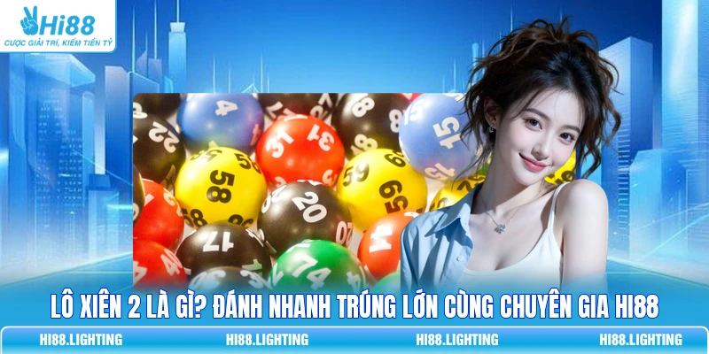 Lô Xiên 2 Là Gì? Đánh Nhanh Trúng Lớn Cùng Chuyên Gia HI88