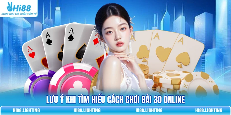 Lưu ý khi tìm hiểu cách chơi bài 3D online