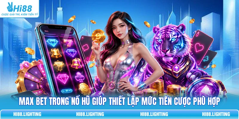 Max Bet trong nổ hũ giúp thiết lập mức tiền cược phù hợp
