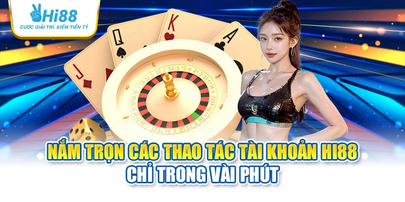 Nắm trọn các thao tác tài khoản Hi88 chỉ trong vài phút