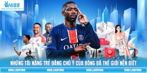 Những Tài Năng Trẻ Đáng Chú Ý Của Bóng Đá Thế Giới Nên Biết