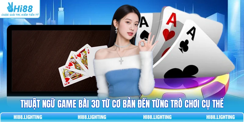 Thuật Ngữ Game Bài 3D Từ Cơ Bản Đến Từng Trò Chơi Cụ Thể