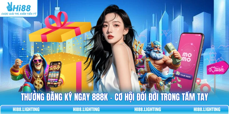 Thưởng Đăng Ký Ngay 888k - Cơ Hội Đổi Đời Trong Tầm Tay