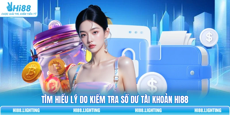 Tìm hiểu lý do kiểm tra số dư tài khoản HI88