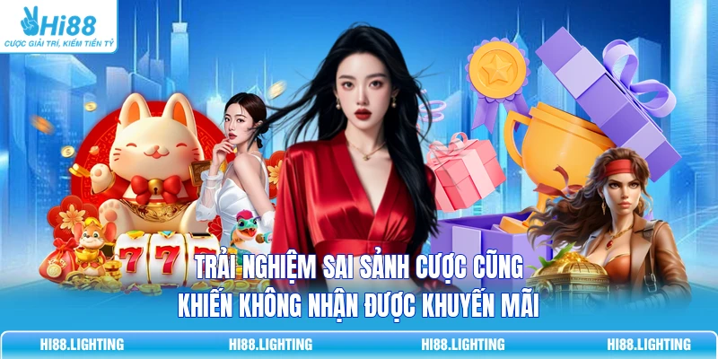 Trải nghiệm sai sảnh cược cũng khiến không nhận được khuyến mãi