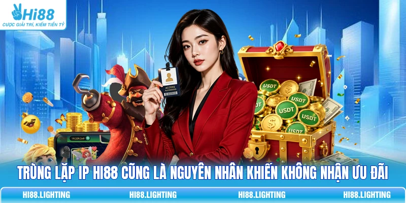 Trùng lặp IP HI88 cũng là nguyên nhân khiến không nhận ưu đãi