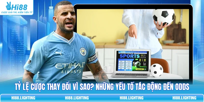 Tỷ Lệ Cược Thay Đổi Vì Sao? Những Yếu Tố Tác Động Đến Odds