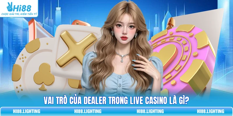 Vai trò của Dealer trong Live Casino là gì?