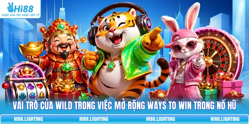 Vai trò của Wild trong việc mở rộng Ways to Win trong Nổ Hũ 